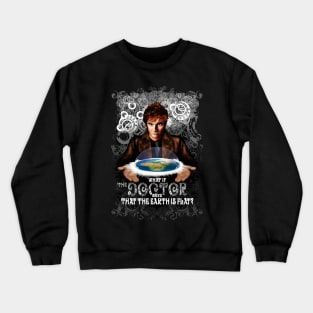 What if The Doctor says that the earth is FLAT? Crewneck Sweatshirt